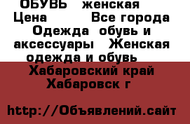 ОБУВЬ . женская .  › Цена ­ 500 - Все города Одежда, обувь и аксессуары » Женская одежда и обувь   . Хабаровский край,Хабаровск г.